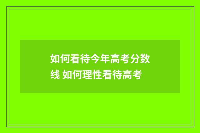 如何看待今年高考分数线 如何理性看待高考