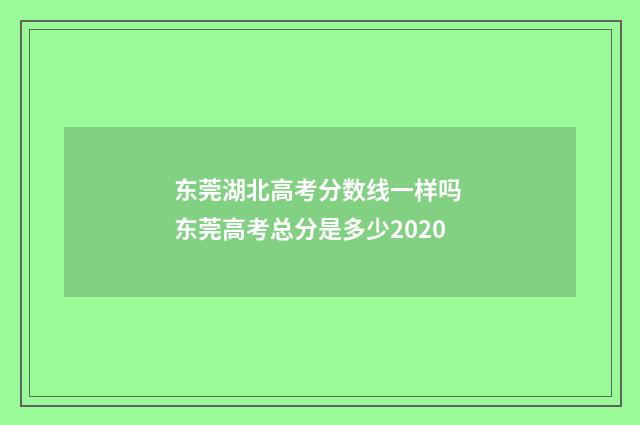 东莞湖北高考分数线一样吗 东莞高考总分是多少2020