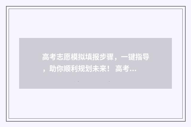高考志愿模拟填报步骤，一键指导，助你顺利规划未来！ 高考志愿模拟填报