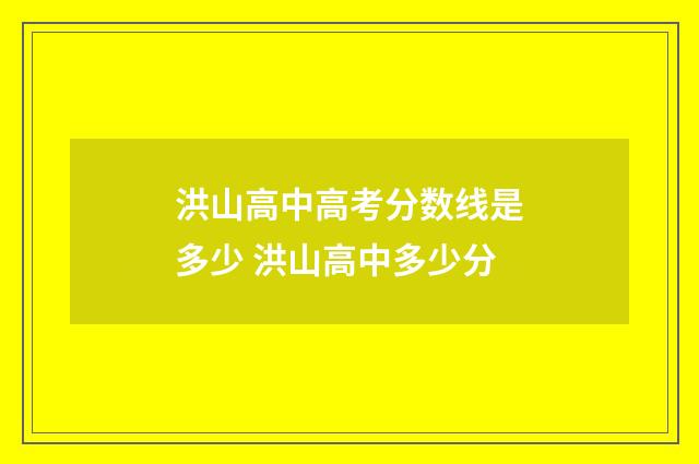 洪山高中高考分数线是多少 洪山高中多少分