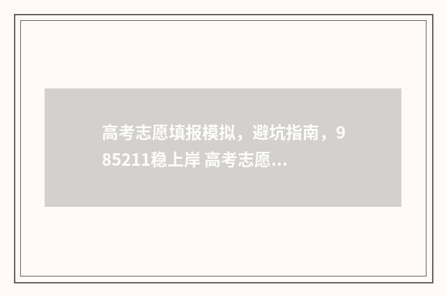 高考志愿填报模拟，避坑指南，985211稳上岸 高考志愿填报模板完整版