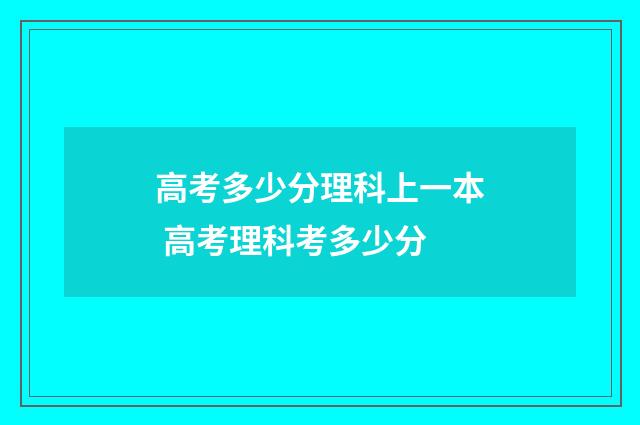 高考多少分理科上一本 高考理科考多少分