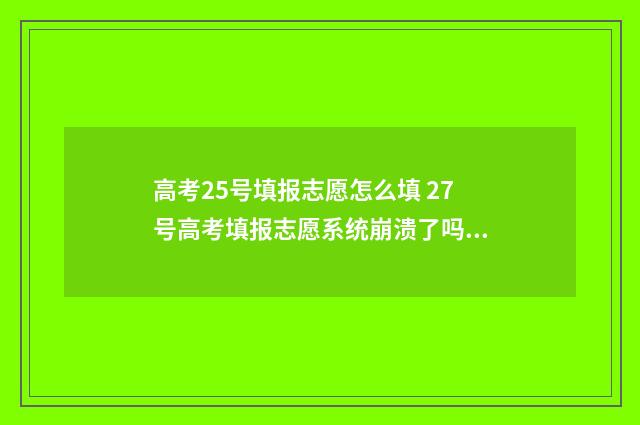 高考25号填报志愿怎么填 27号高考填报志愿系统崩溃了吗?