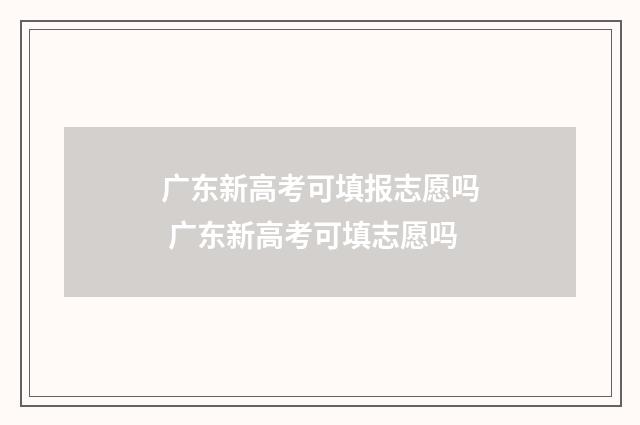 广东新高考可填报志愿吗 广东新高考可填志愿吗