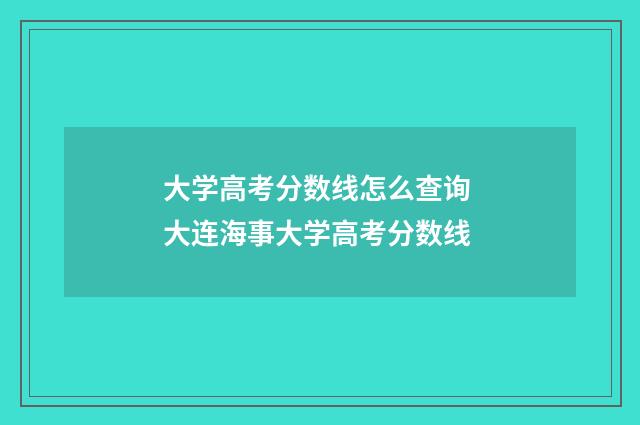 大学高考分数线怎么查询 大连海事大学高考分数线