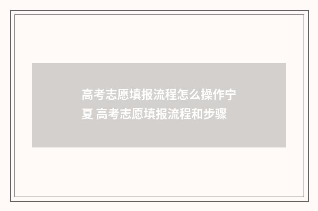 高考志愿填报流程怎么操作宁夏 高考志愿填报流程和步骤