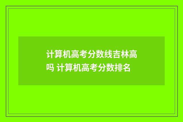 计算机高考分数线吉林高吗 计算机高考分数排名