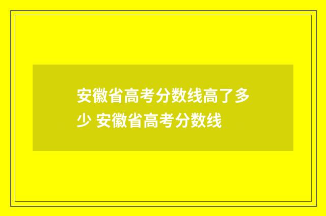安徽省高考分数线高了多少 安徽省高考分数线
