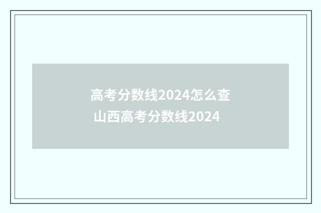高考分数线2024怎么查 山西高考分数线2024