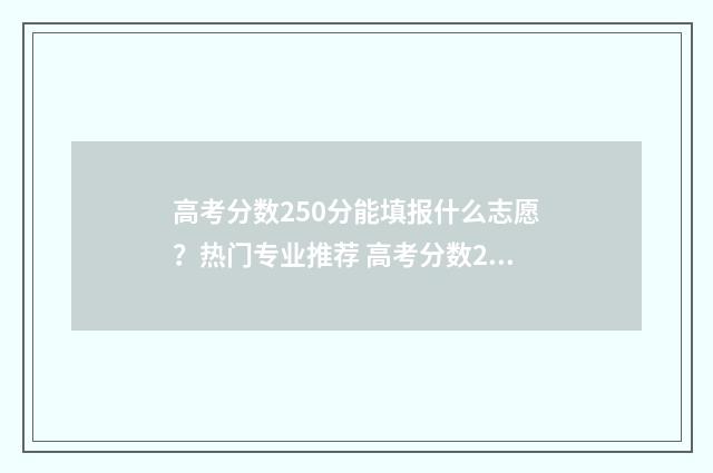 高考分数250分能填报什么志愿？热门专业推荐 高考分数250分能上一本吗