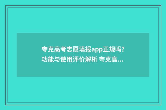 夸克高考志愿填报app正规吗？功能与使用评价解析 夸克高考志愿填报系统可靠吗