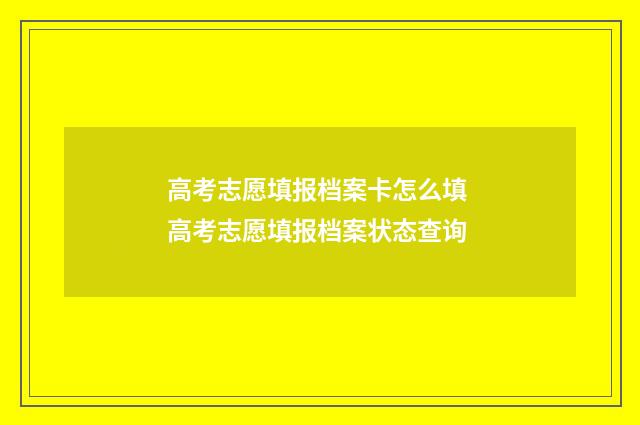 高考志愿填报档案卡怎么填 高考志愿填报档案状态查询