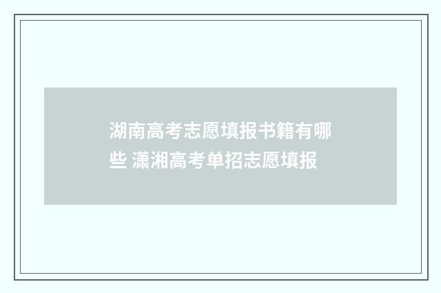 湖南高考志愿填报书籍有哪些 潇湘高考单招志愿填报