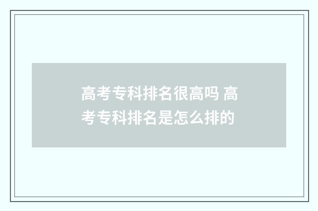 高考专科排名很高吗 高考专科排名是怎么排的