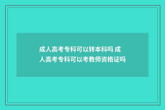 成人高考专科可以转本科吗 成人高考专科可以考教师资格证吗