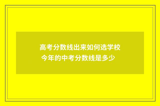 高考分数线出来如何选学校 今年的中考分数线是多少