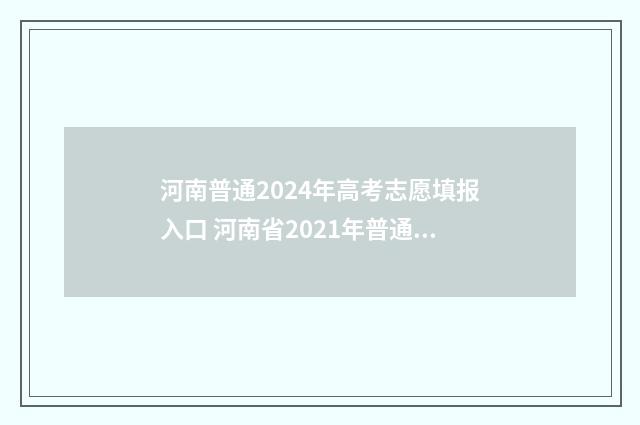 河南普通2024年高考志愿填报入口 河南省2021年普通高招