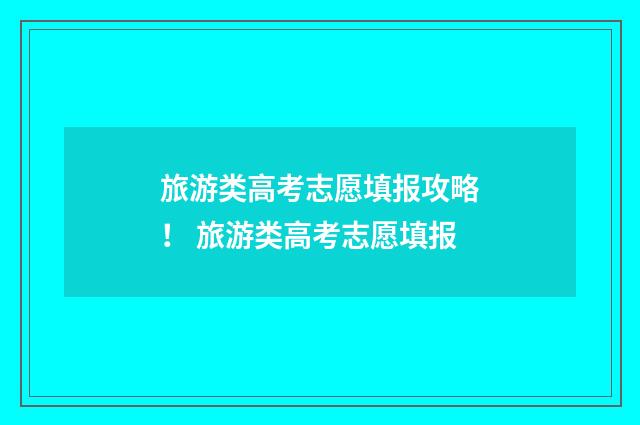 旅游类高考志愿填报攻略！ 旅游类高考志愿填报