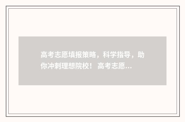 高考志愿填报策略，科学指导，助你冲刺理想院校！ 高考志愿填报策划书