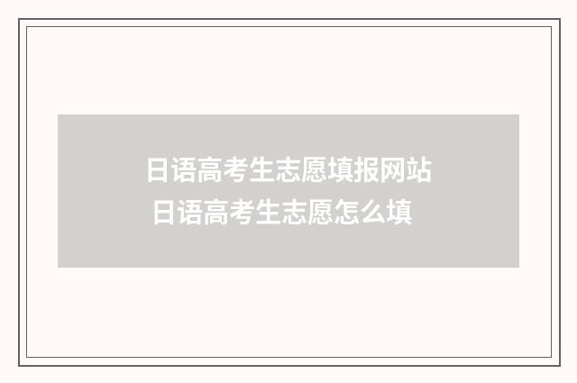日语高考生志愿填报网站 日语高考生志愿怎么填