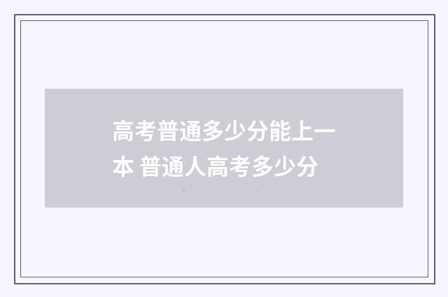 高考普通多少分能上一本 普通人高考多少分