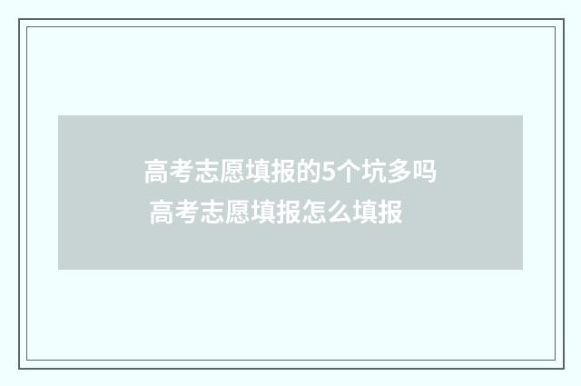 高考志愿填报的5个坑多吗 高考志愿填报怎么填报