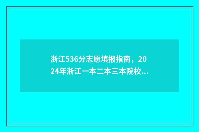 浙江536分志愿填报指南，2024年浙江一本二本三本院校推荐 2021年浙江高考536分能上什么大学