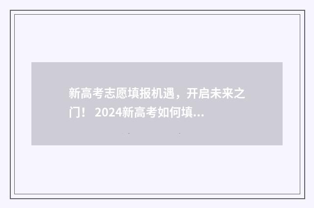 新高考志愿填报机遇，开启未来之门！ 2024新高考如何填报志愿
