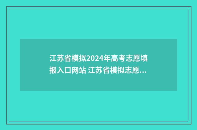 江苏省模拟2024年高考志愿填报入口网站 江苏省模拟志愿填报