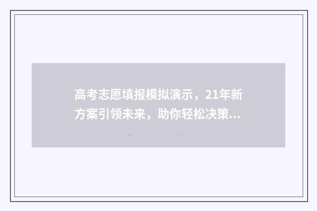 高考志愿填报模拟演示，21年新方案引领未来，助你轻松决策！ 高考志愿填报模板
