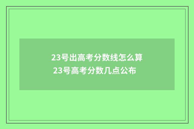 23号出高考分数线怎么算 23号高考分数几点公布