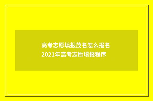 高考志愿填报茂名怎么报名 2021年高考志愿填报程序