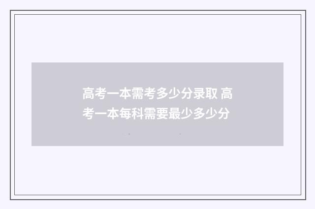 高考一本需考多少分录取 高考一本每科需要最少多少分