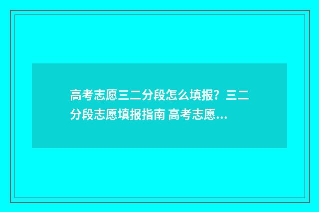 高考志愿三二分段怎么填报？三二分段志愿填报指南 高考志愿3+2什么意思