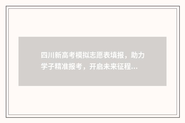 四川新高考模拟志愿表填报，助力学子精准报考，开启未来征程 四川高考模拟卷