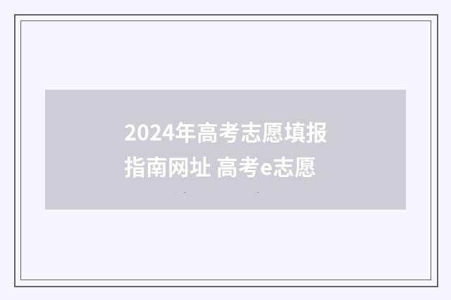 2024年高考志愿填报指南网址 高考e志愿