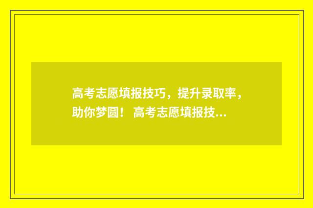 高考志愿填报技巧，提升录取率，助你梦圆！ 高考志愿填报技巧张雪峰