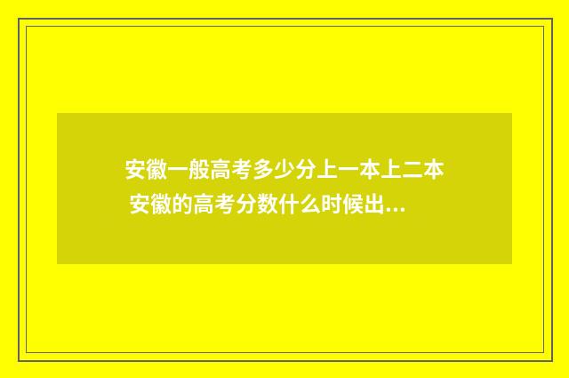 安徽一般高考多少分上一本上二本 安徽的高考分数什么时候出来