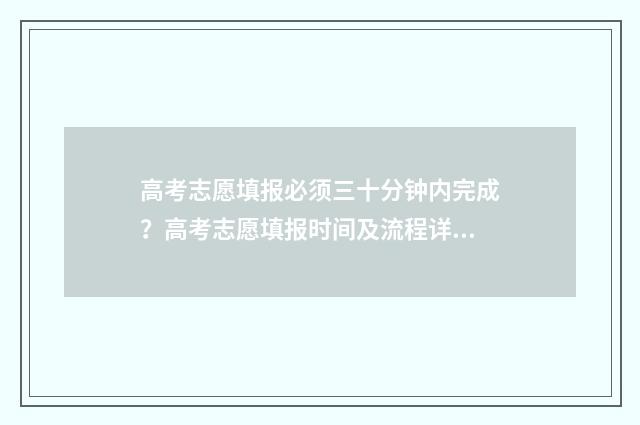 高考志愿填报必须三十分钟内完成？高考志愿填报时间及流程详解 高考志愿填报必须服从调剂吗