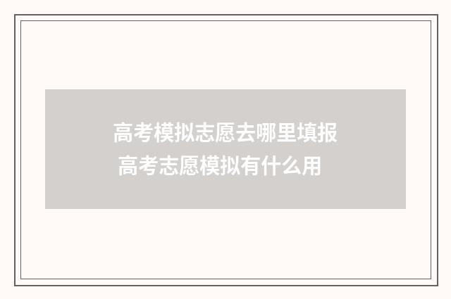 高考模拟志愿去哪里填报 高考志愿模拟有什么用