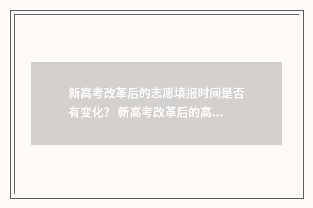 新高考改革后的志愿填报时间是否有变化？ 新高考改革后的高考时间安排