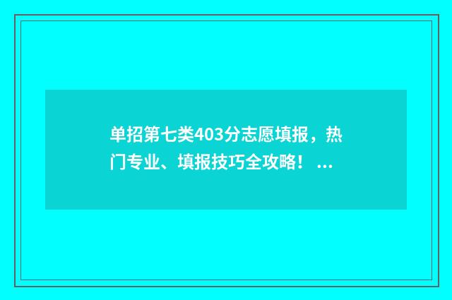 单招第七类403分志愿填报，热门专业、填报技巧全攻略！ 单招第七类分数线
