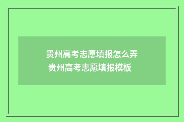 贵州高考志愿填报怎么弄 贵州高考志愿填报模板