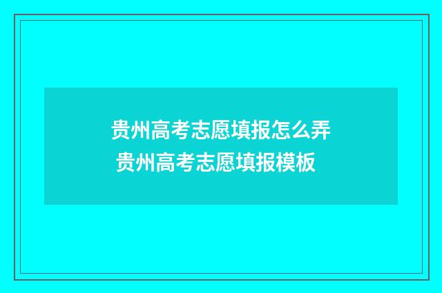 贵州高考志愿填报怎么弄 贵州高考志愿填报模板