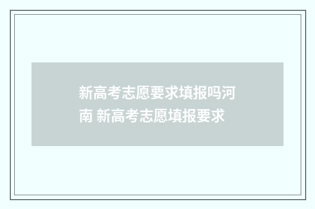 新高考志愿要求填报吗河南 新高考志愿填报要求