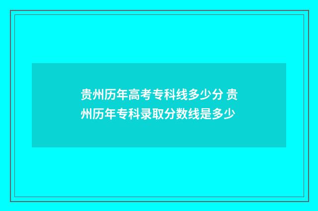 贵州历年高考专科线多少分 贵州历年专科录取分数线是多少