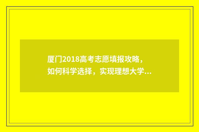 厦门2018高考志愿填报攻略，如何科学选择，实现理想大学梦？ 2018厦门中考录取