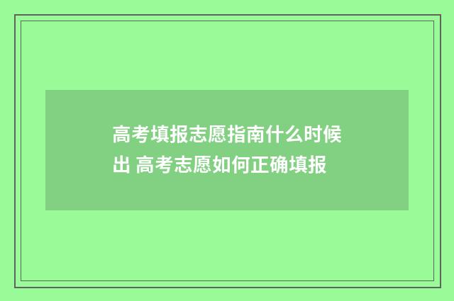 高考填报志愿指南什么时候出 高考志愿如何正确填报