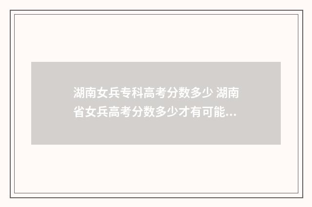 湖南女兵专科高考分数多少 湖南省女兵高考分数多少才有可能被录取