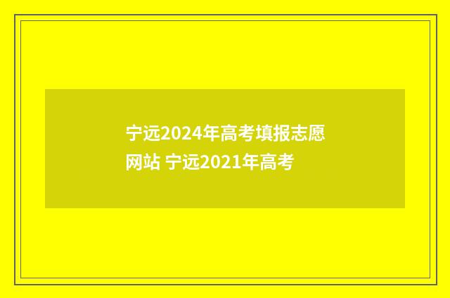 宁远2024年高考填报志愿网站 宁远2021年高考